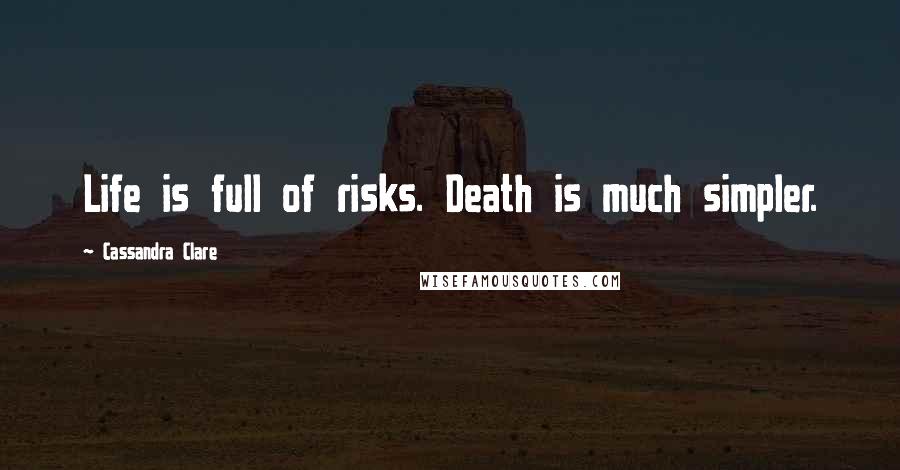 Cassandra Clare Quotes: Life is full of risks. Death is much simpler.