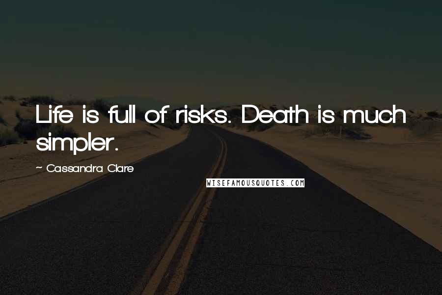 Cassandra Clare Quotes: Life is full of risks. Death is much simpler.