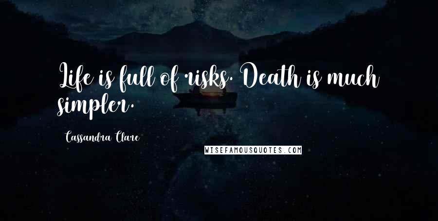Cassandra Clare Quotes: Life is full of risks. Death is much simpler.