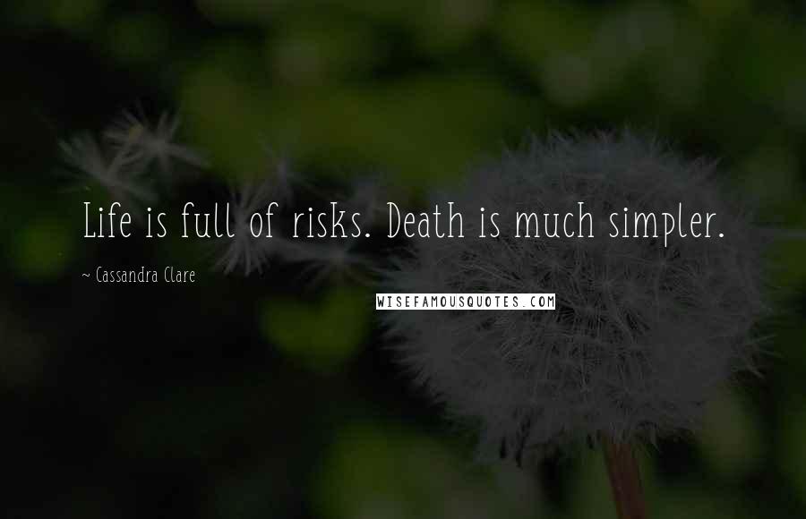 Cassandra Clare Quotes: Life is full of risks. Death is much simpler.