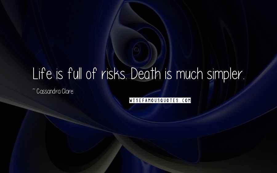 Cassandra Clare Quotes: Life is full of risks. Death is much simpler.