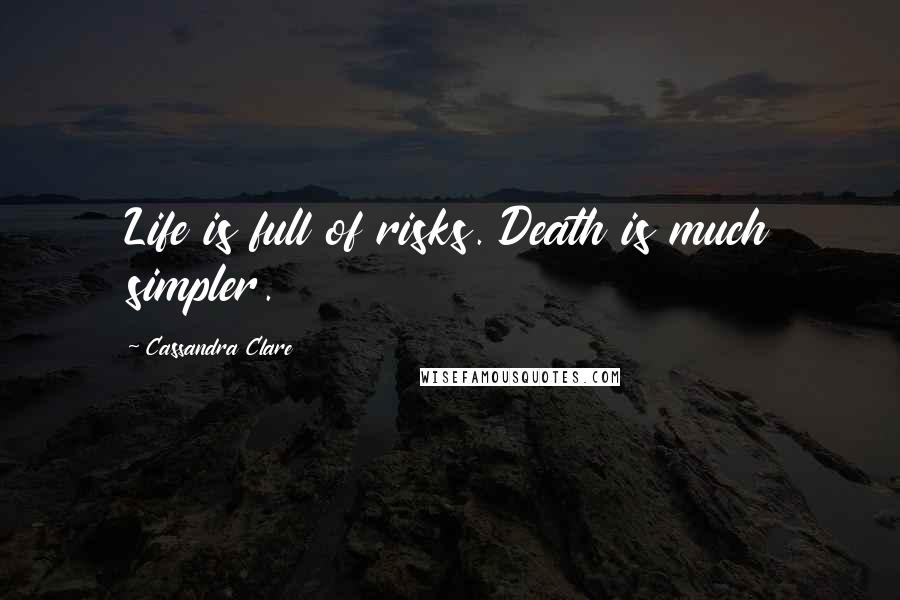 Cassandra Clare Quotes: Life is full of risks. Death is much simpler.