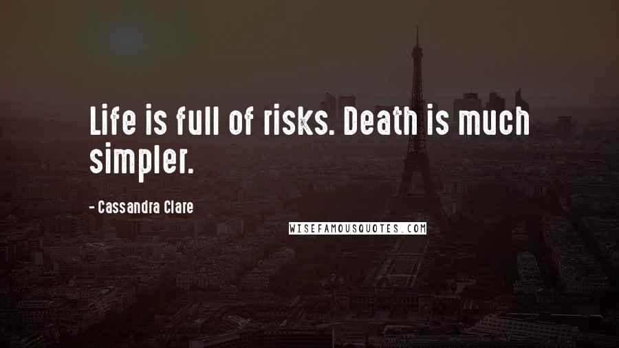 Cassandra Clare Quotes: Life is full of risks. Death is much simpler.