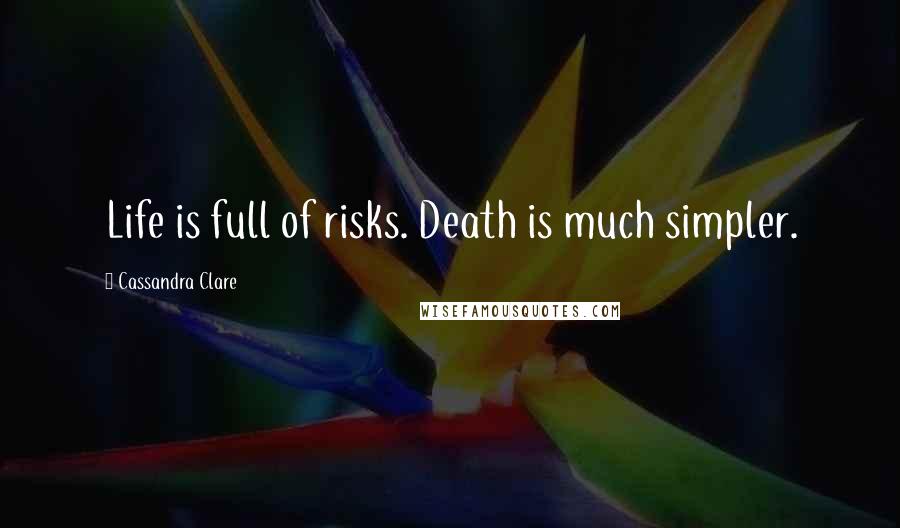 Cassandra Clare Quotes: Life is full of risks. Death is much simpler.