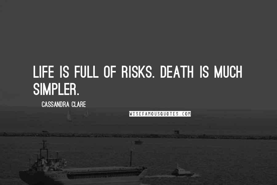 Cassandra Clare Quotes: Life is full of risks. Death is much simpler.