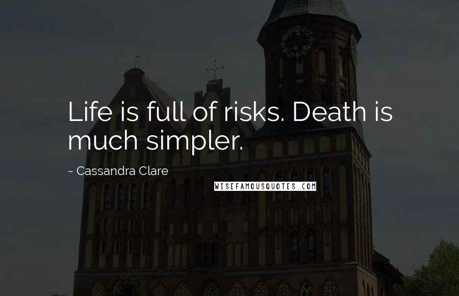 Cassandra Clare Quotes: Life is full of risks. Death is much simpler.