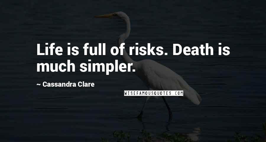 Cassandra Clare Quotes: Life is full of risks. Death is much simpler.