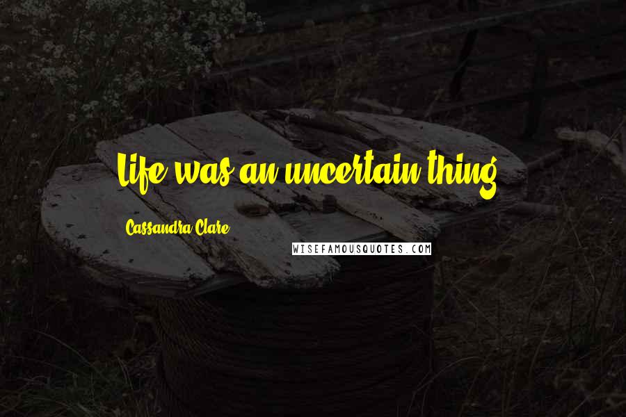 Cassandra Clare Quotes: Life was an uncertain thing.