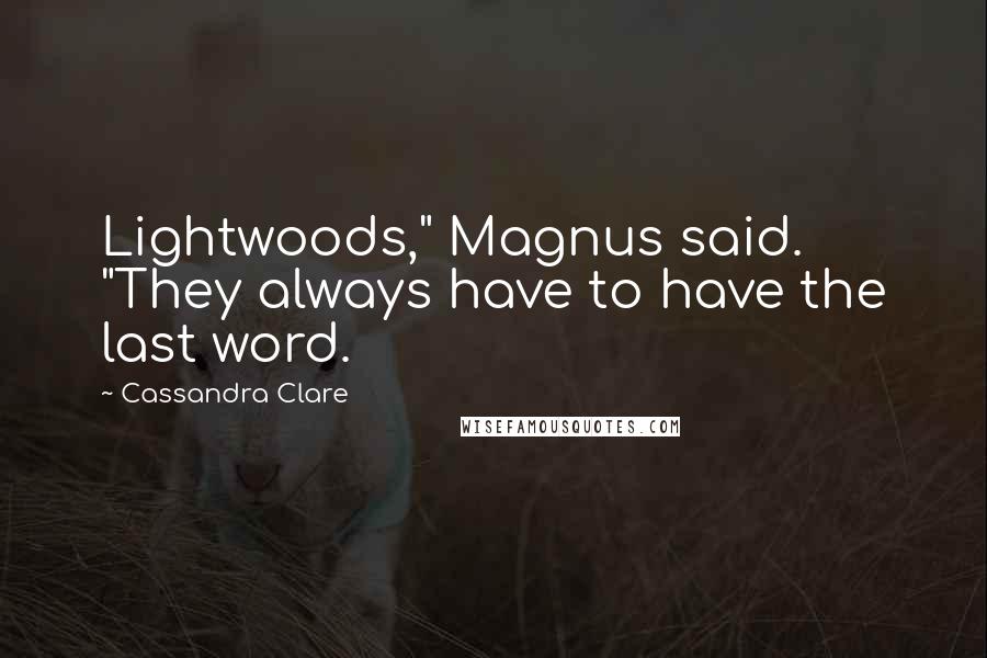 Cassandra Clare Quotes: Lightwoods," Magnus said. "They always have to have the last word.