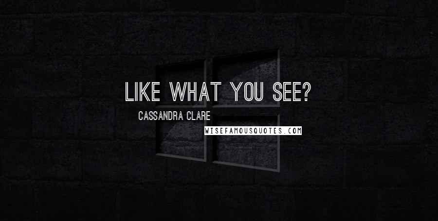 Cassandra Clare Quotes: Like what you see?
