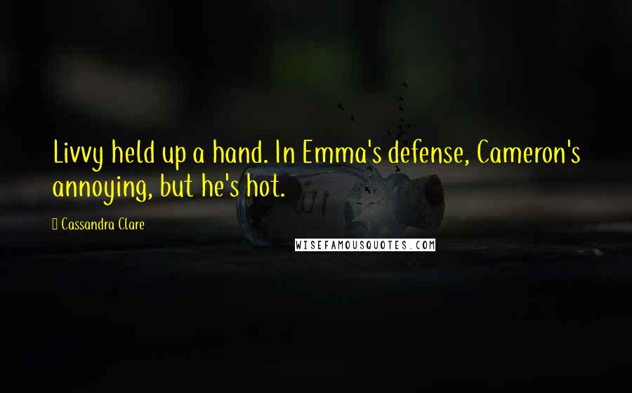 Cassandra Clare Quotes: Livvy held up a hand. In Emma's defense, Cameron's annoying, but he's hot.