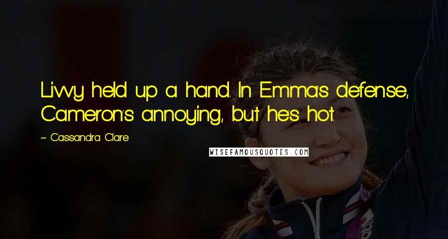 Cassandra Clare Quotes: Livvy held up a hand. In Emma's defense, Cameron's annoying, but he's hot.