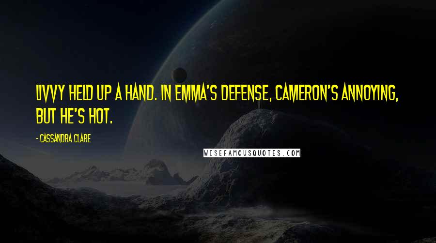 Cassandra Clare Quotes: Livvy held up a hand. In Emma's defense, Cameron's annoying, but he's hot.