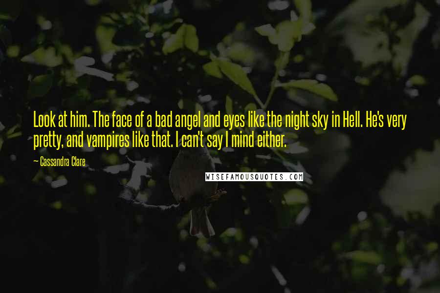 Cassandra Clare Quotes: Look at him. The face of a bad angel and eyes like the night sky in Hell. He's very pretty, and vampires like that. I can't say I mind either.