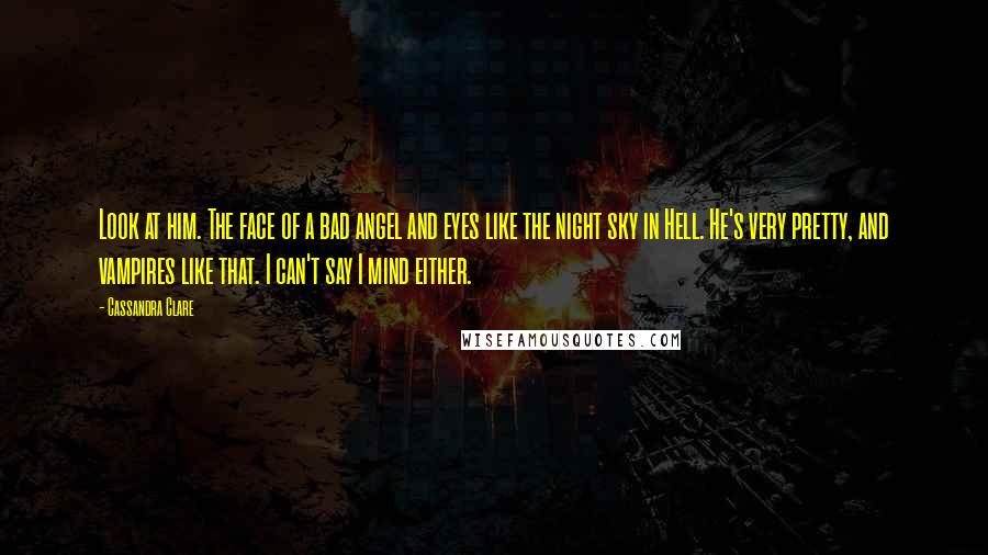 Cassandra Clare Quotes: Look at him. The face of a bad angel and eyes like the night sky in Hell. He's very pretty, and vampires like that. I can't say I mind either.