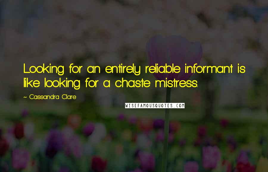 Cassandra Clare Quotes: Looking for an entirely reliable informant is like looking for a chaste mistress.