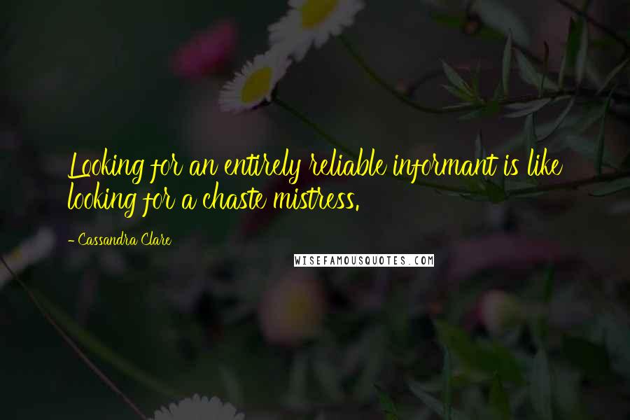 Cassandra Clare Quotes: Looking for an entirely reliable informant is like looking for a chaste mistress.