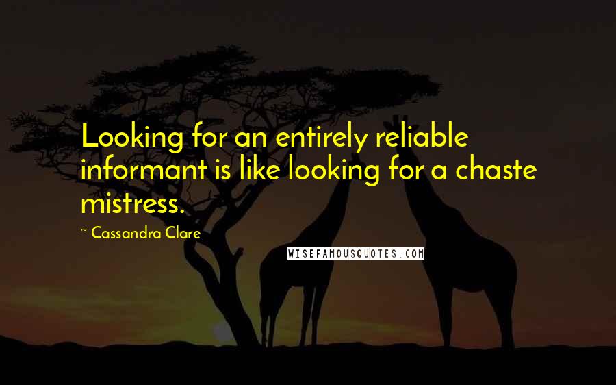 Cassandra Clare Quotes: Looking for an entirely reliable informant is like looking for a chaste mistress.