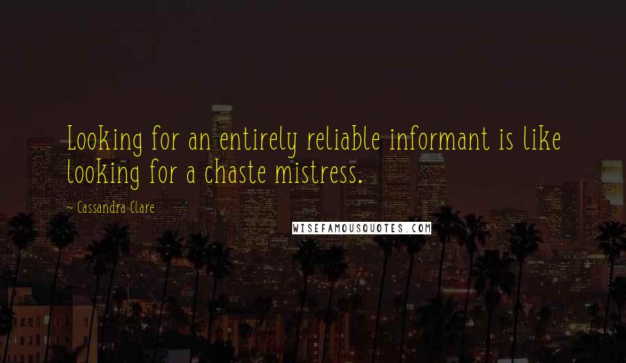 Cassandra Clare Quotes: Looking for an entirely reliable informant is like looking for a chaste mistress.
