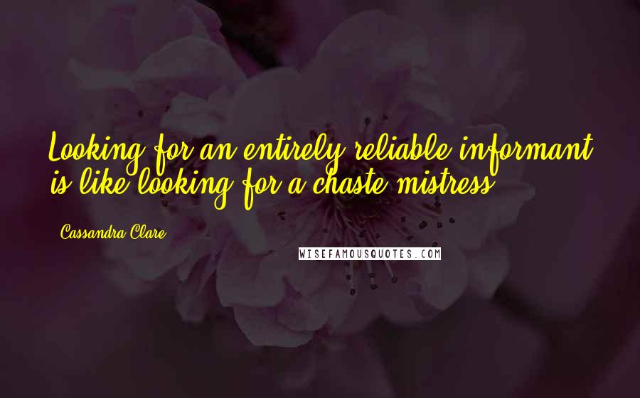 Cassandra Clare Quotes: Looking for an entirely reliable informant is like looking for a chaste mistress.