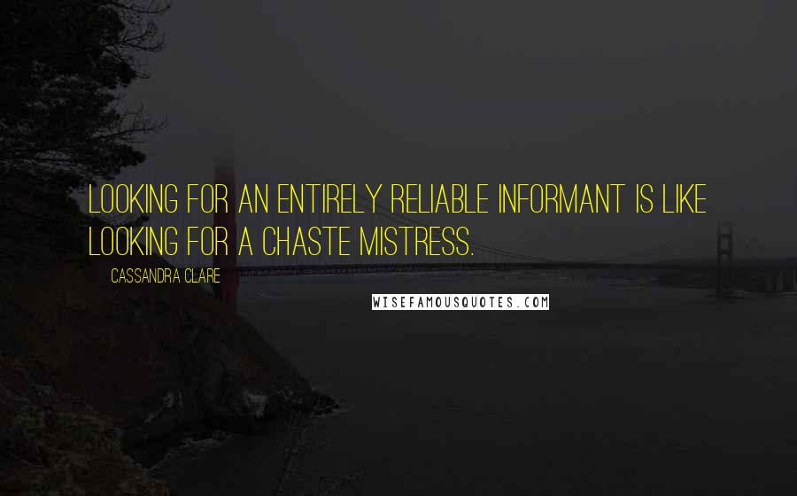 Cassandra Clare Quotes: Looking for an entirely reliable informant is like looking for a chaste mistress.