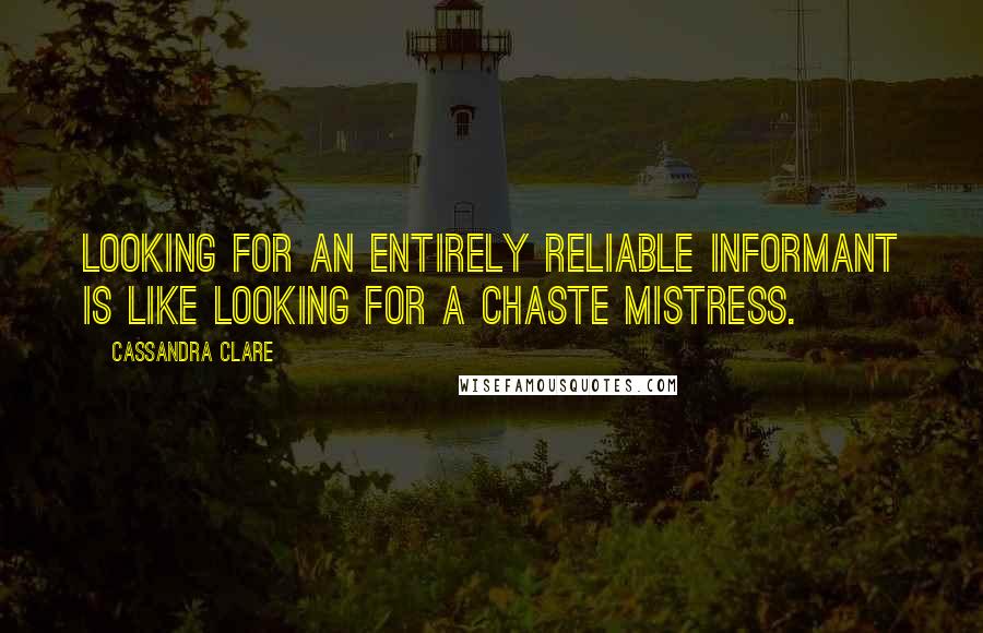 Cassandra Clare Quotes: Looking for an entirely reliable informant is like looking for a chaste mistress.