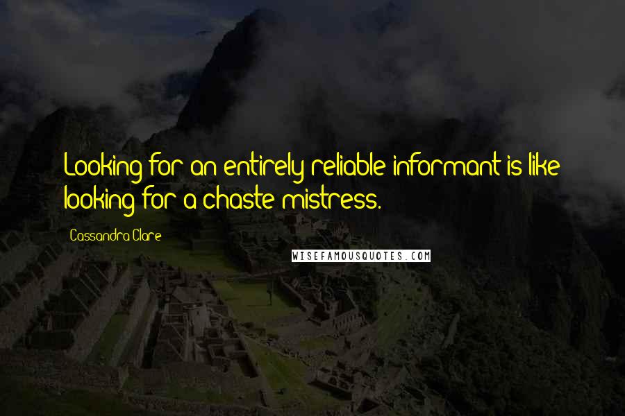 Cassandra Clare Quotes: Looking for an entirely reliable informant is like looking for a chaste mistress.