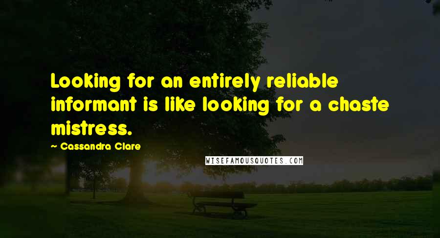 Cassandra Clare Quotes: Looking for an entirely reliable informant is like looking for a chaste mistress.