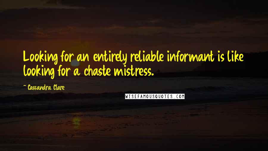 Cassandra Clare Quotes: Looking for an entirely reliable informant is like looking for a chaste mistress.