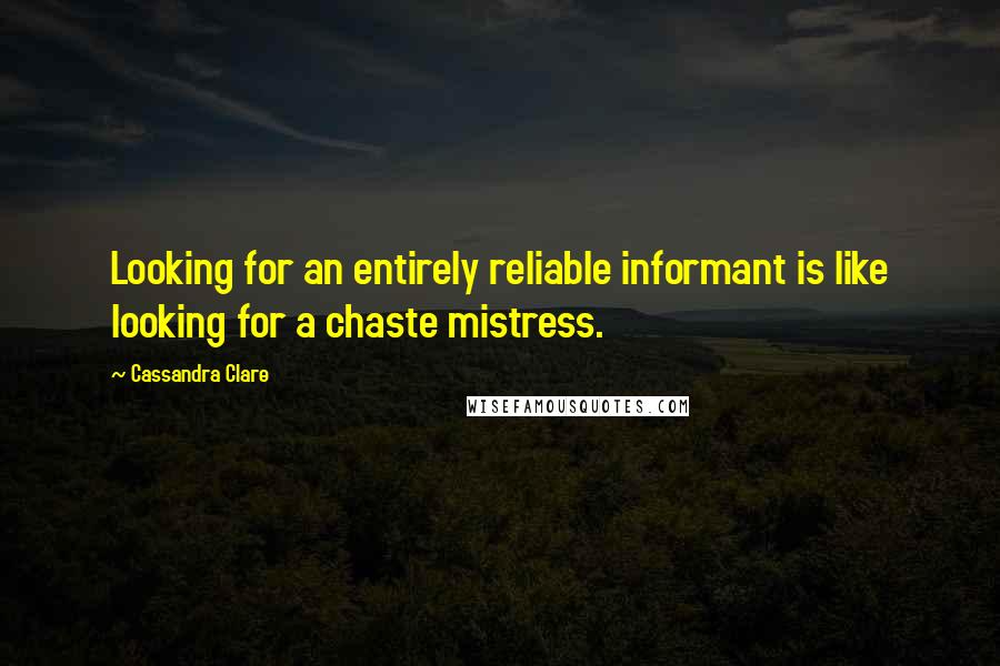 Cassandra Clare Quotes: Looking for an entirely reliable informant is like looking for a chaste mistress.