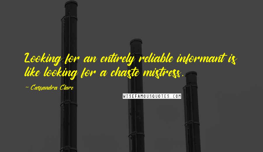 Cassandra Clare Quotes: Looking for an entirely reliable informant is like looking for a chaste mistress.