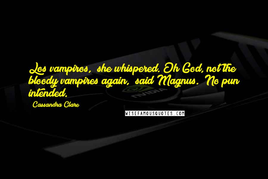 Cassandra Clare Quotes: Los vampiros," she whispered."Oh God, not the bloody vampires again," said Magnus. "No pun intended.