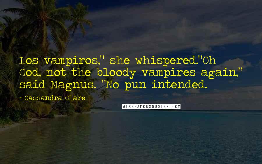 Cassandra Clare Quotes: Los vampiros," she whispered."Oh God, not the bloody vampires again," said Magnus. "No pun intended.