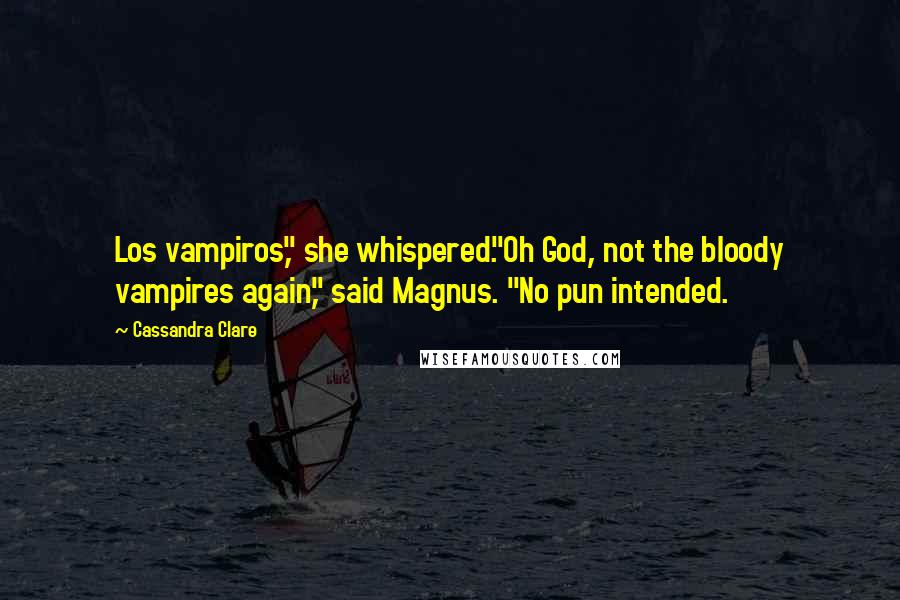 Cassandra Clare Quotes: Los vampiros," she whispered."Oh God, not the bloody vampires again," said Magnus. "No pun intended.