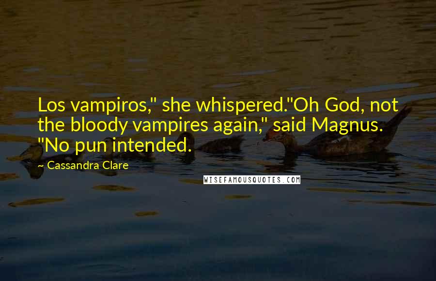 Cassandra Clare Quotes: Los vampiros," she whispered."Oh God, not the bloody vampires again," said Magnus. "No pun intended.