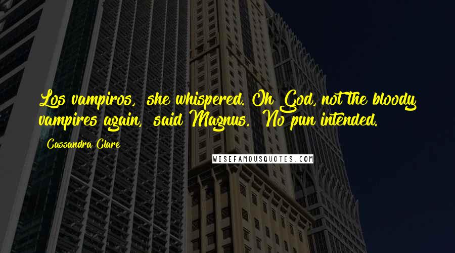 Cassandra Clare Quotes: Los vampiros," she whispered."Oh God, not the bloody vampires again," said Magnus. "No pun intended.