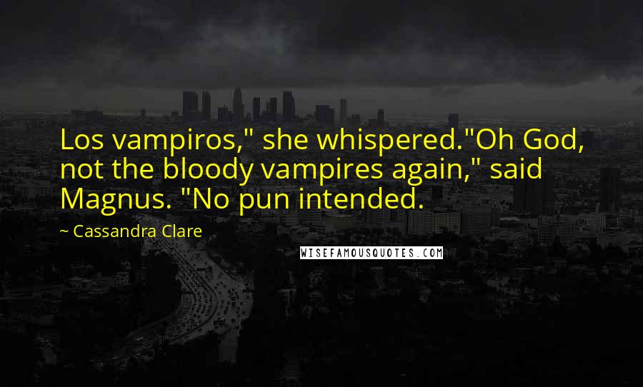 Cassandra Clare Quotes: Los vampiros," she whispered."Oh God, not the bloody vampires again," said Magnus. "No pun intended.