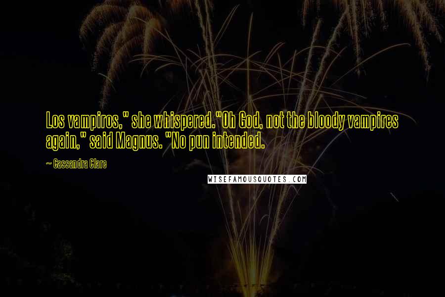 Cassandra Clare Quotes: Los vampiros," she whispered."Oh God, not the bloody vampires again," said Magnus. "No pun intended.