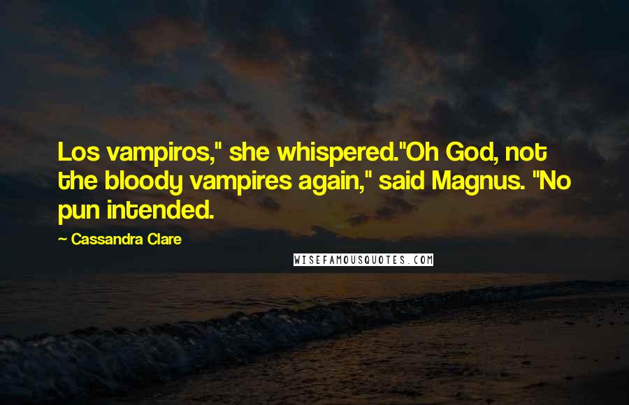 Cassandra Clare Quotes: Los vampiros," she whispered."Oh God, not the bloody vampires again," said Magnus. "No pun intended.