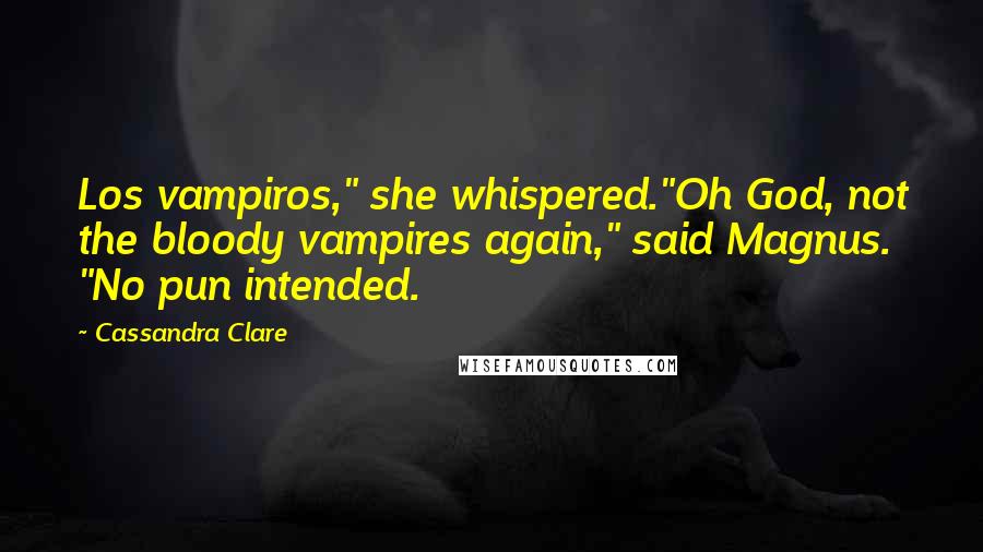 Cassandra Clare Quotes: Los vampiros," she whispered."Oh God, not the bloody vampires again," said Magnus. "No pun intended.