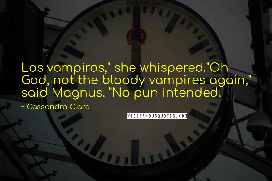 Cassandra Clare Quotes: Los vampiros," she whispered."Oh God, not the bloody vampires again," said Magnus. "No pun intended.