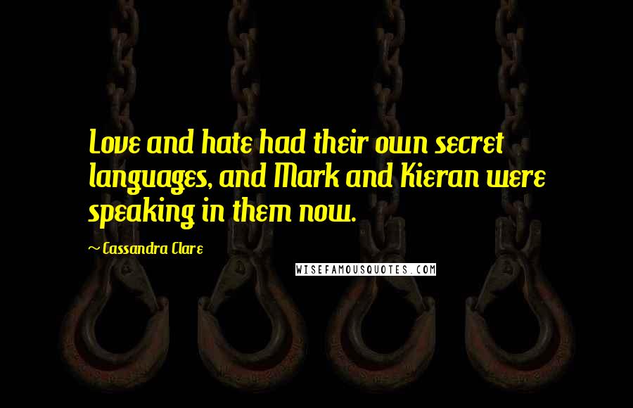 Cassandra Clare Quotes: Love and hate had their own secret languages, and Mark and Kieran were speaking in them now.