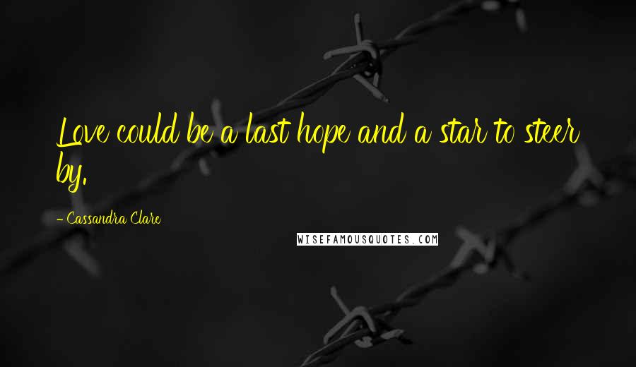 Cassandra Clare Quotes: Love could be a last hope and a star to steer by.