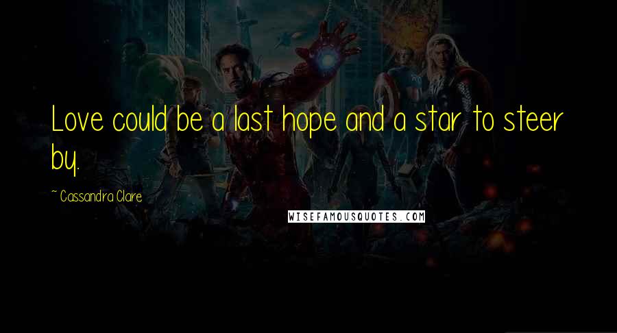 Cassandra Clare Quotes: Love could be a last hope and a star to steer by.