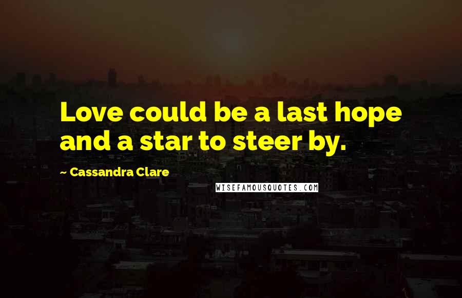 Cassandra Clare Quotes: Love could be a last hope and a star to steer by.