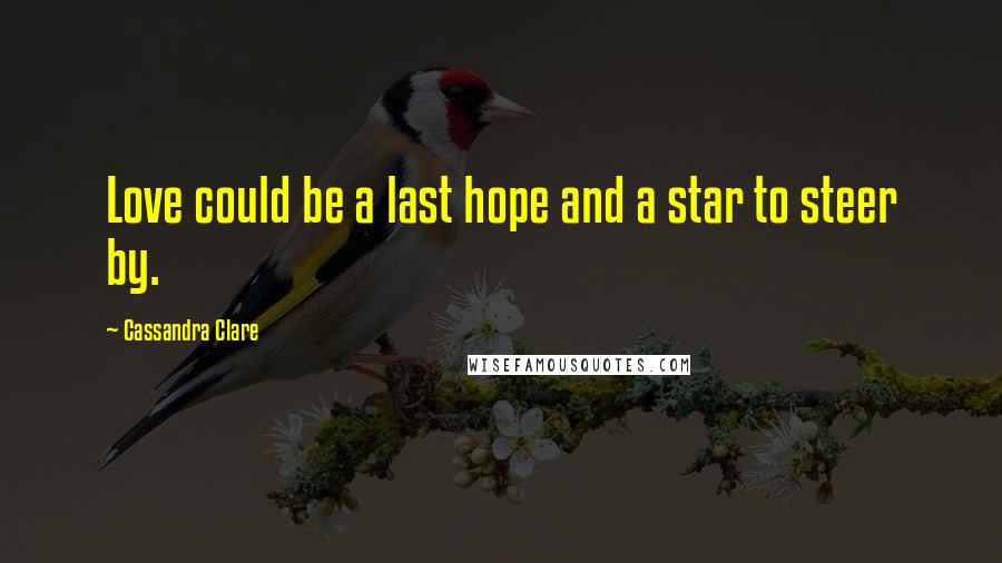 Cassandra Clare Quotes: Love could be a last hope and a star to steer by.