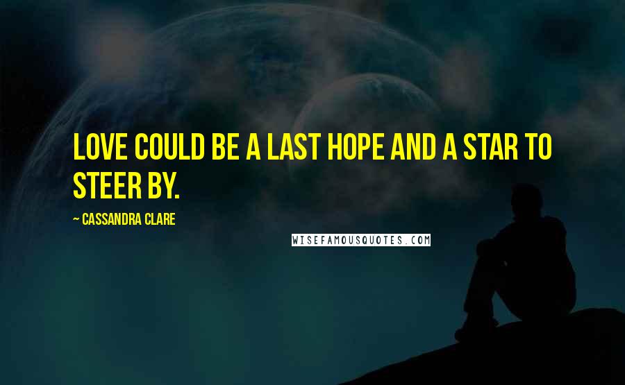 Cassandra Clare Quotes: Love could be a last hope and a star to steer by.