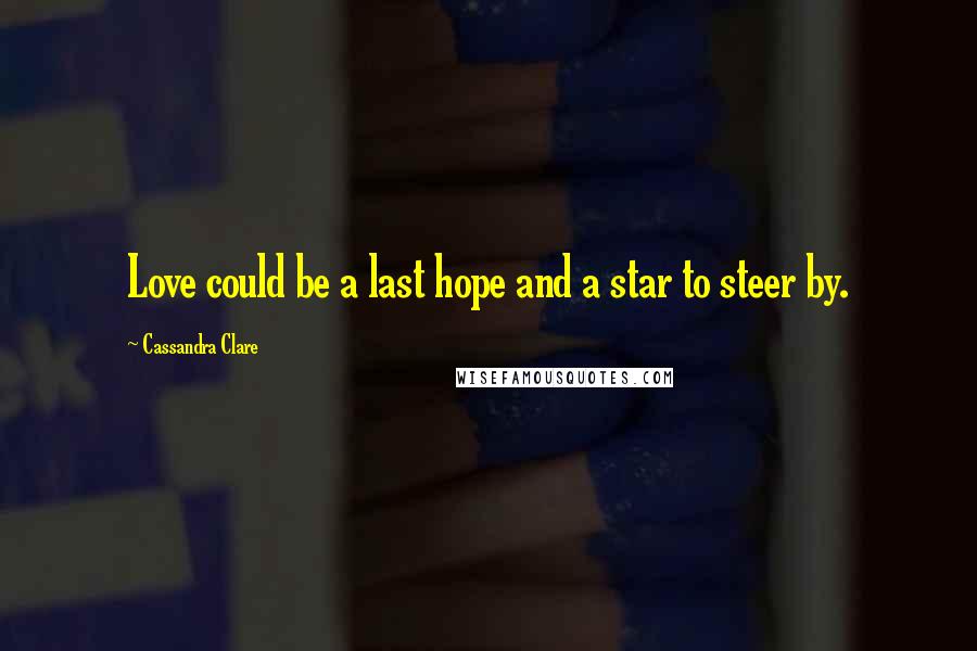 Cassandra Clare Quotes: Love could be a last hope and a star to steer by.