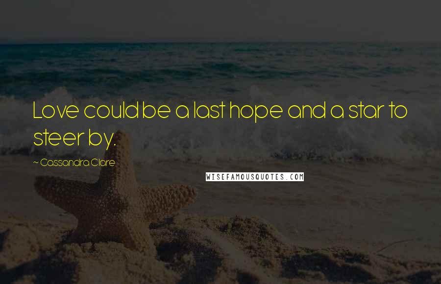 Cassandra Clare Quotes: Love could be a last hope and a star to steer by.