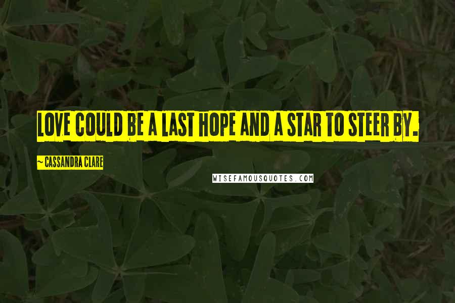 Cassandra Clare Quotes: Love could be a last hope and a star to steer by.